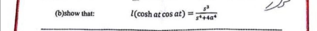 (b)show that:
I(cosh at cos at)
s++4a*