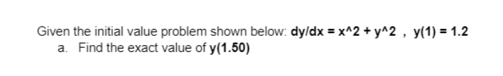 Given the initial value problem shown below: dy/dx = x^2 + y^2, y(1) = 1.2
a. Find the exact value of y(1.50)