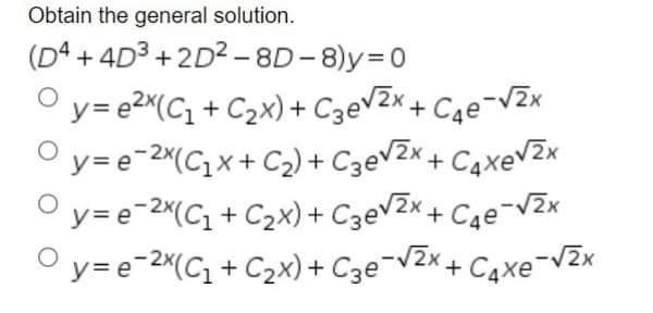 Obtain the general solution.
(D4+4D³+2D²-8D-8)y=0
y=e²x(C₁+C₂x) + C3е√²x + С₁е-√²x
y=e-2x(C₁x + C₂) + С3√²x + С₁xe√²x
Oy=e-2x(C₁+C₂x) + ₂√²x + С₁е-√²x
2x
y=e-2x(C₁+C₂x)
+ C₂e-√²x+C₂xe-√₂x
O
O