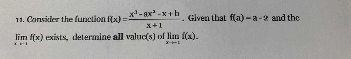 11. Consider the function f(x)
-
x³-ax²-x+b
X+1
Given that f(a)= a-2 and the
lim f(x) exists, determine all value(s) of lim f(x).
X--1
X-1