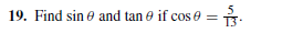 19. Find sin e and tan e if cos e
13
