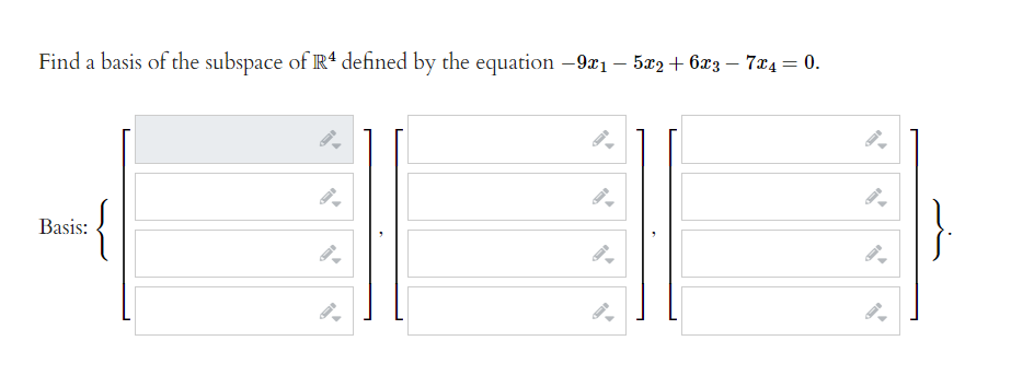 Find a basis of the subspace of R4 defined by the equation -9x1 - 5x2+6x3-7x4 = 0.
Basis: