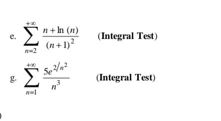 +00
Σ
n+ In (n)
е.
(Integral Test)
(n+1)2
n=2
+00
Se /n²
g.
(Integral Test)
3
n°
n=1
