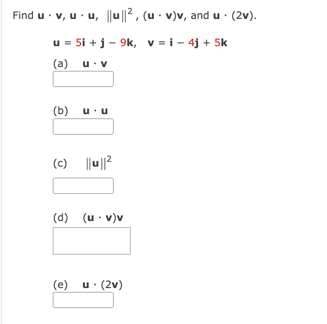 Find u v, uu, ||u||², (u v)v, and u. (2v).
u = 5i + j - 9k, vi- 4j + 5k
(a) u. V
(b)
(c)
u . u
(e)
||u||²
(d) (u. v)v
u. (2v)