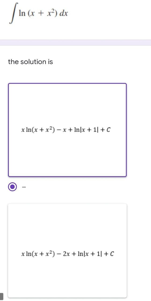 In (x + x²) dx
the solution is
x In(x + x2) – x + In|x + 1| + C
x In(x + x?) – 2x + In\x + 1| + C
