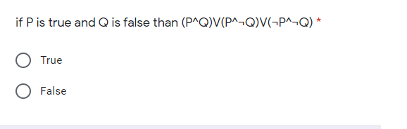 if P is true and Q is false than (P^Q)V(P^¬Q)V(¬P^¬Q)
True
O False
