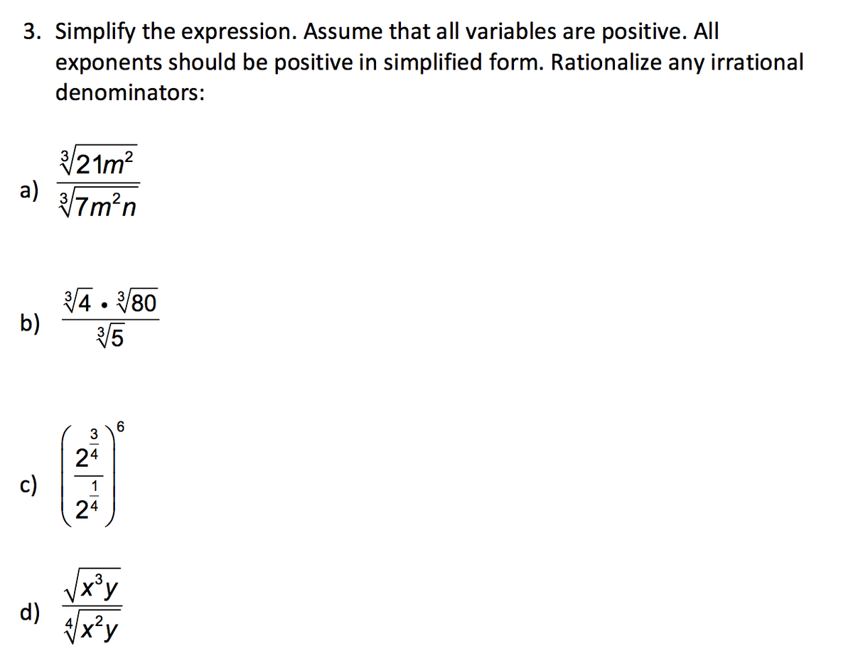 3. Simplify the expression. Assume that all variables are positive. All
exponents should be positive in simplified form. Rationalize any irrational
denominators:
/21m2
a)
7m²n
4 . /80
b)
/5
3
24
c)
24
1
Vx'y
d)
