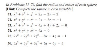 In Problems 71-76, find the radius and center of each sphere.
[Hint: Complete the square in each variable.]
71. x? + y? + z? + 2x – 2y = 2
72. x + y? + z² + 2x
73. x + y? + z?
74. x + y? + z? – 4x = 0
75. 2x + 2y? + 2z? - 8x + 4z = -1
- 2z = -1
4x + 4y + 2z = 0
76. 3x + 3y? + 3z? + 6x – 6y = 3
