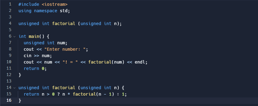 1 #include <iostream>
2 using namespace std;
3
4
5
6
7
8
9
10
11
12
13
14
15
16
V
V
unsigned int factorial (unsigned int n);
int main() {
}
unsigned int num;
cout << "Enter number: ";
}
cin >> num;
cout <<< num <<< "! = " << factorial(num) << endl;
return 0;
unsigned int factorial (unsigned int n) {
return n > 0 ? n * factorial(n − 1) : 1;