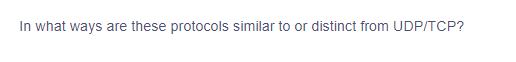 In what ways are these protocols similar to or distinct from UDP/TCP?