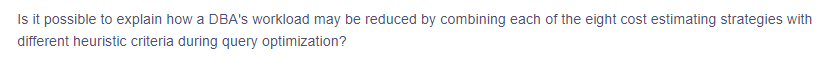 Is it possible to explain how a DBA's workload may be reduced by combining each of the eight cost estimating strategies with
different heuristic criteria during query optimization?