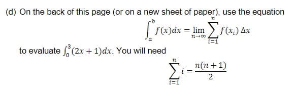 (d) On the back of this page (or on a new sheet of paper), use the equation
f(x)dx = lim f(x) Ax
n-00
i=1
to evaluate (2x + 1)dx. You will need
n(n + 1)
2
