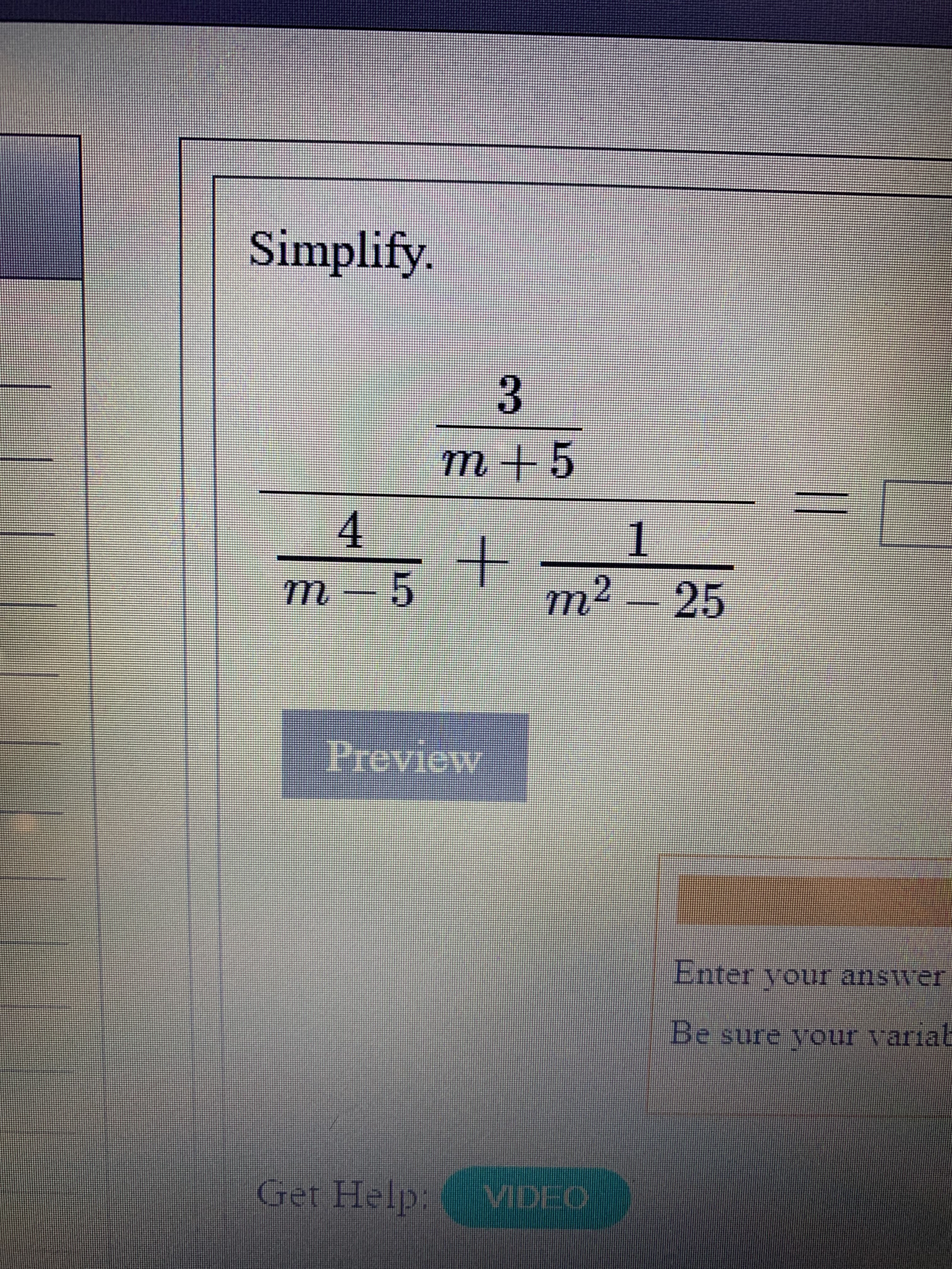 Simplify
3
m +5
4
1
m2 25
m 5
revicw
Enter your answer
Be sure your variat
Get Help:
VIDEO
+
