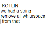 KOTLIN
we had a string
remove all whitespace
| from that
