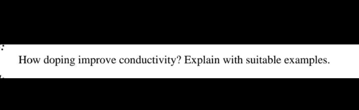 How doping improve conductivity? Explain with suitable examples.
