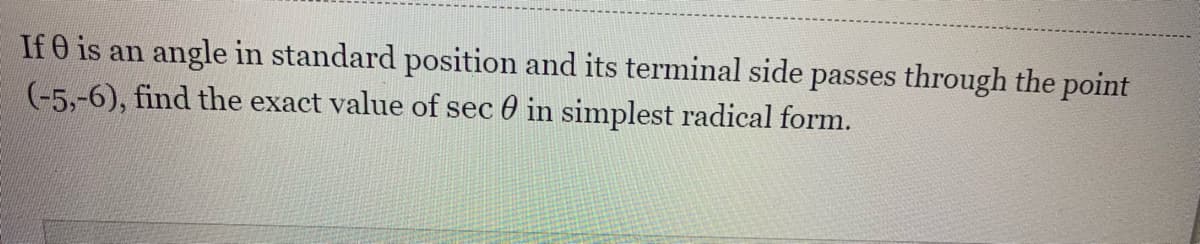 If 0 is an angle in standard position and its terminal side passes through the point
(-5,-6), find the exact value of sec 0 in simplest radical form.
