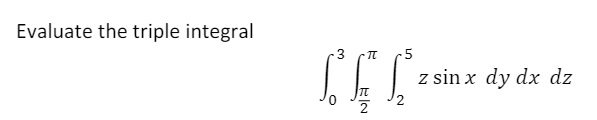 Evaluate the triple integral
3
5
z sin x dy dx dz
2
2.
