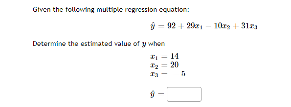 Given the following multiple regression equation:
ŷ = 92 + 29x1 – 10x2 + 31x3
Determine the estimated value of y when
T1 = 14
20
23
- 5
