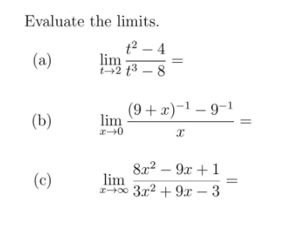 Evaluate the limits.
t2 – 4
lim
42 t3 – 8
|
(a)
(b)
(9 + x)-1 – 9-1
lim
8x2 – 9x + 1
lim
a00 3x2 + 9.x – 3
(c)
