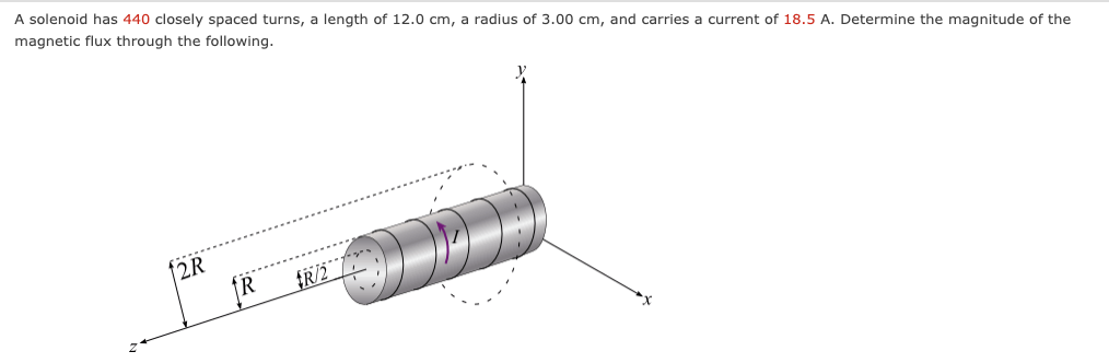 A solenoid has 440 closely spaced turns, a length of 12.0 cm, a radius of 3.00 cm, and carries a current of 18.5 A. Determine the magnitude of the
magnetic flux through the following.
f2R
R
fR/2
