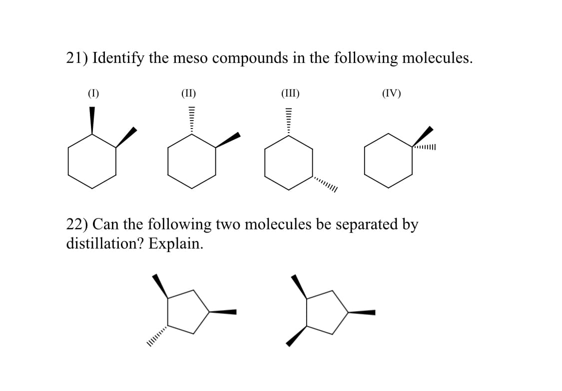 21) Identify the meso compounds in the following molecules.
(IV)
الحمام
(1)
(II)
(III)
|
22) Can the following two molecules be separated by
distillation? Explain.