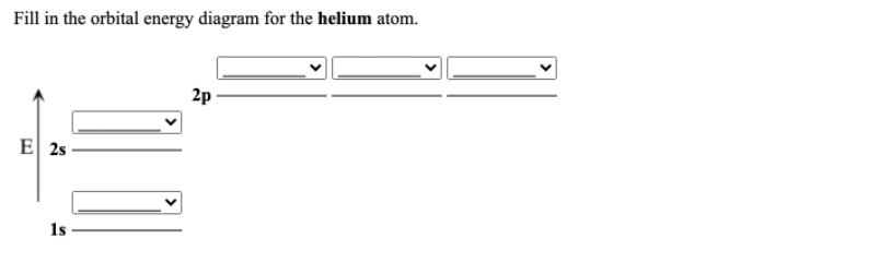 Fill in the orbital energy diagram for the helium atom.
2p
E 2s
1s
