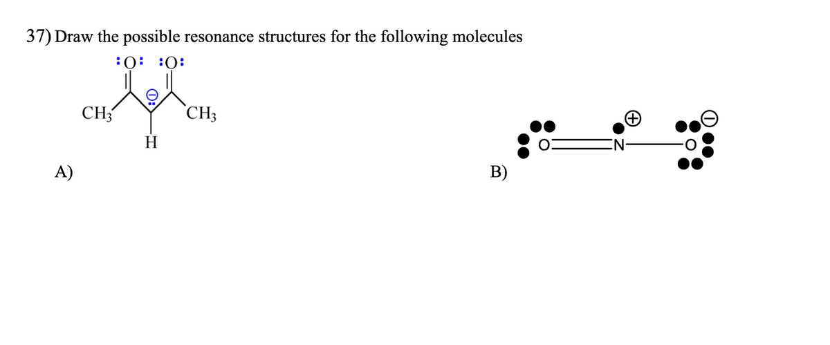 37) Draw the possible resonance structures for the following molecules
:0 0:
CH3
CH3
B)
A)
H