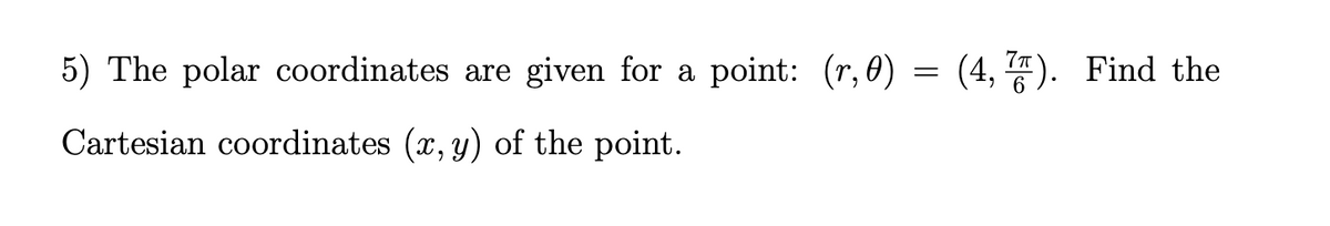 5) The polar coordinates are given for a point: (r, 0)
= (4, 7). Find the
6.
Cartesian coordinates (x, y) of the point.
