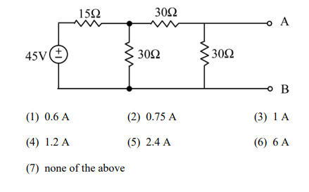 15Ω
30Ω
o A
45V(E
30Ω
302
o B
(1) 0.6 A
(2) 0.75 A
(3) 1 A
(4) 1.2 A
(5) 2.4 A
(6) 6 A
(7) none of the above
