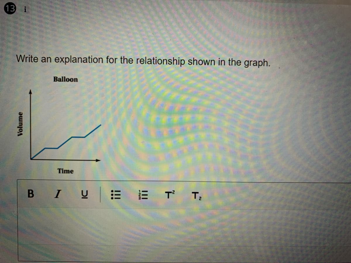 13 i
Write an explanation for the relationship shown in the graph.
Balloon
Time
B I
Volume
!!!
