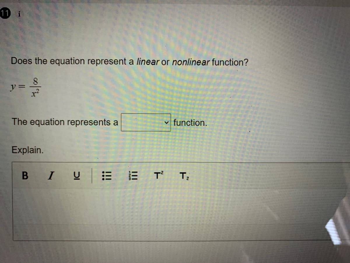 11 i
Does the equation represent a linear or nonlinear function?
8
y =
The equation represents a
function.
Explain.
B IU
E E T
