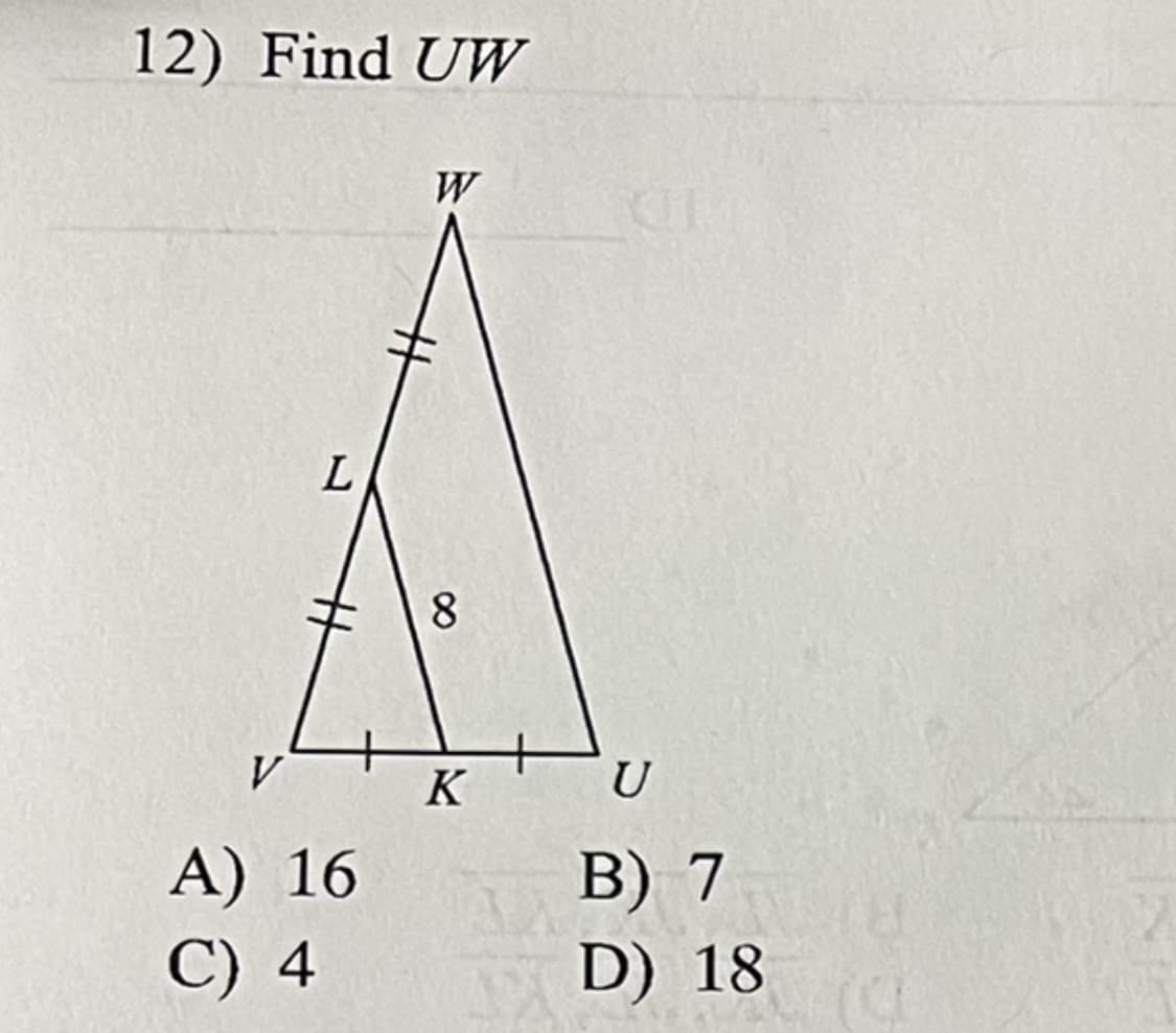 12) Find UW
L
V
A) 16
C) 4
W
8
K
U
B) 7
D) 18