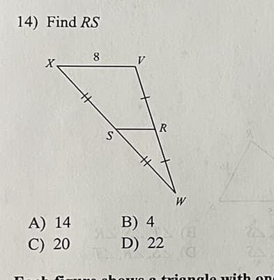 14) Find RS
X.
A) 14
C) 20
8
#
S
V
R
B) 4
D) 22
W
(8
C
triangle with on