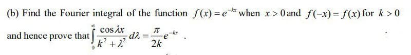 -kx
(b) Find the Fourier integral of the function f(x) = e when x > 0 and f(-x) = f(x) for k>0
cos2x
T -kr
and hence prove that
-
-dλ
k² + 2²
2k
=