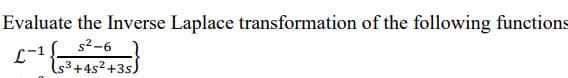 Evaluate the Inverse Laplace transformation of the following functions
s²-6
L-1 {3
(53+45² +35)