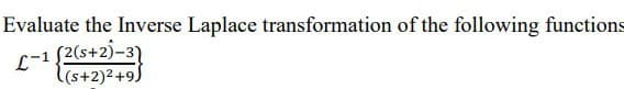 Evaluate the Inverse Laplace transformation of the following functions
L-1
(2(s+2)-3)
((s+2)² +9)