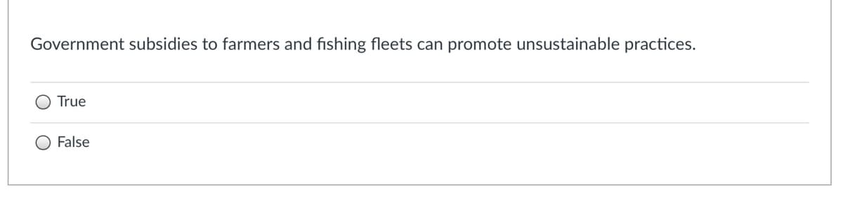 Government subsidies to farmers and fishing fleets can promote unsustainable practices.
True
O False
