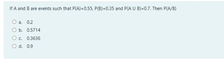 If A and B are events such that P(A)=0.55, P(B)=0.35 and P(A U B)=0.7. Then P(A/B)
O a. 0.2
O b. 0.5714
Oc.
0.3636
O d. 0.9
