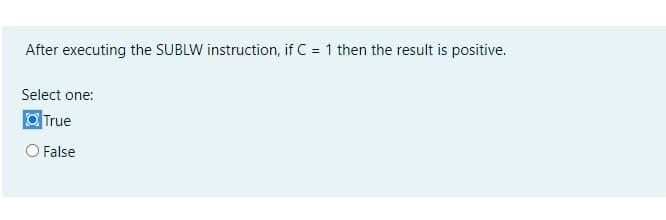 After executing the SUBLW instruction, if C = 1 then the result is positive.
%3D
Select one:
O True
O False
