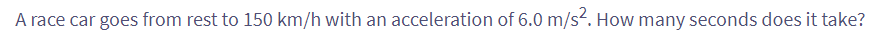 A race car goes from rest to 150 km/h with an acceleration of 6.0 m/s². How many seconds does it take?