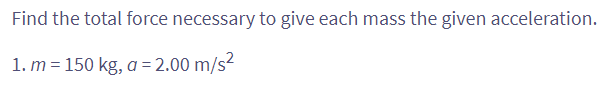 Find the total force necessary to give each mass the given acceleration.
1. m = 150 kg, a = 2.00 m/s²