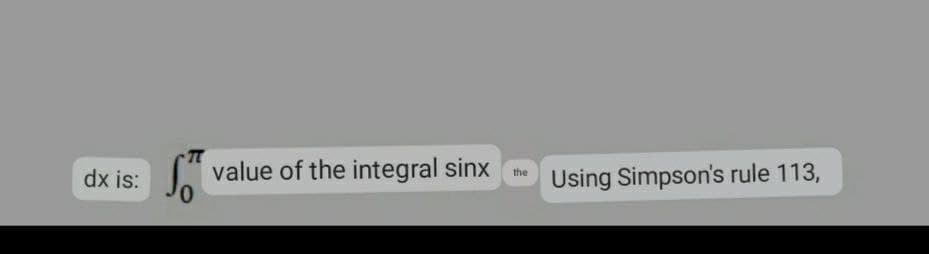 dx is:
value of the integral sinx
the
Using Simpson's rule 113,
