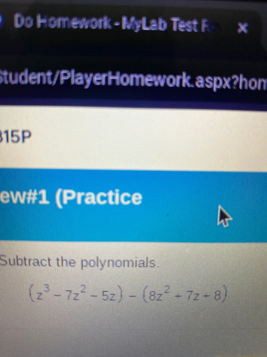 Do Homework-MyLab Test Fax
Student/PlayerHomework.aspx?hon
815P
ew#1 (Practice
Subtract the polynomials.
(z³-722-5z) - (8z2+7z+8)