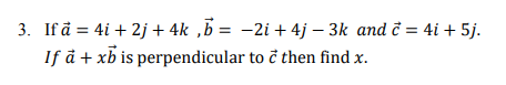 3. If å = 4i + 2j+ 4k ,b = -2i + 4j – 3k and č = 4i + 5j.
If å + xb is perpendicular to č then find x.
