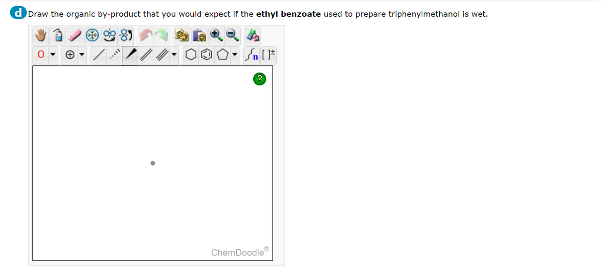 d Draw the organic by-product that you would expect if the ethyl benzoate used to prepare triphenylmethanol is wet.
*** 0.0
O
Sn [F
?
ChemDoodle