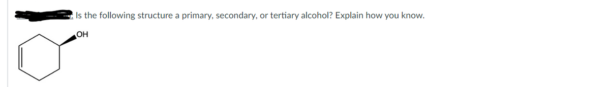 Is the following structure a primary, secondary, or tertiary alcohol? Explain how you know.
OH