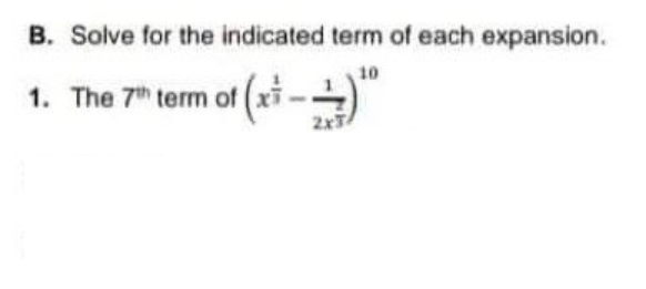 B. Solve for the indicated term of each expansion.
10
xi -
1. The 7h term of
2xT
