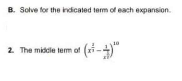 B. Solve for the indicated term of each expansion.
(xi -)
2. The middle term of
10
