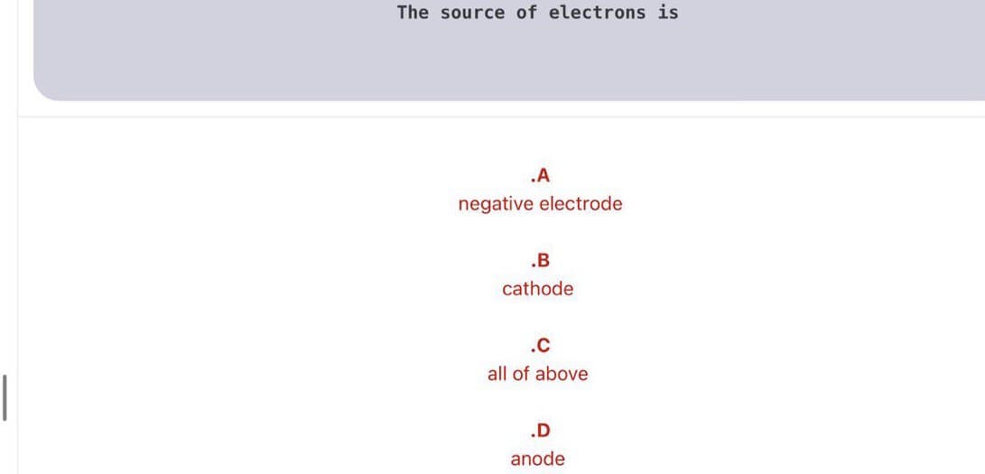 The source of electrons is
.A
negative electrode
.B
cathode
.c
all of above
|
.D
anode
