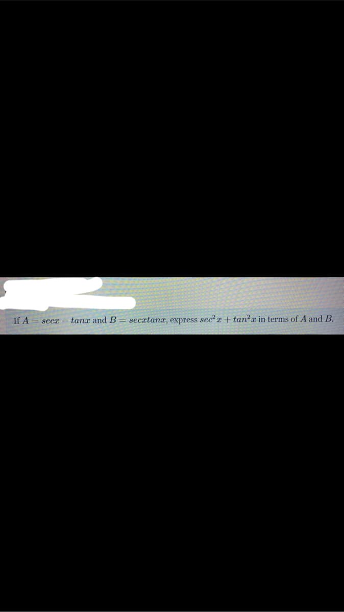 If A
tanx and B = secxtanx, express sec? x + tan²x in terms of A and B.
secr
